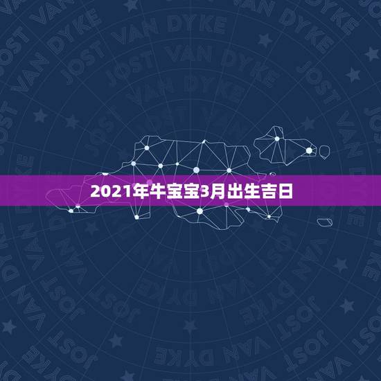 2021年牛宝宝3月出生吉日，三月出生的牛有什么讲究