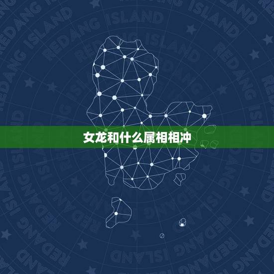 女龙和什么属相相冲,属龙的女配什么生肖好 女龙和什么属相相冲,属龙的女配什么生肖好