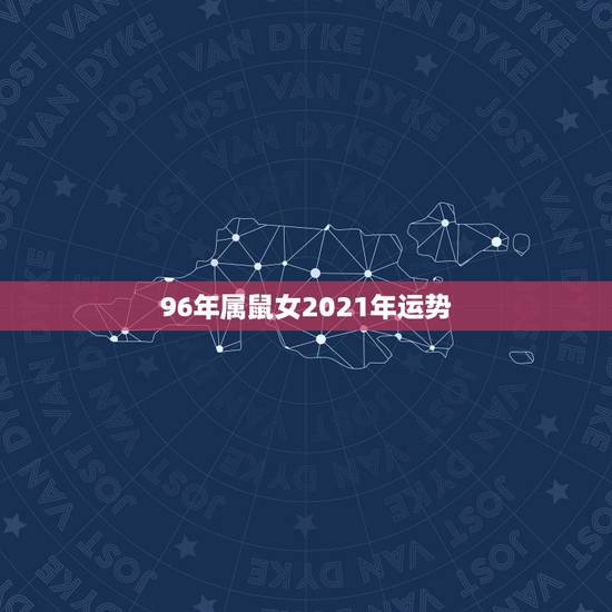96年属鼠女2021年运势，属鼠2021年运势及运程女性