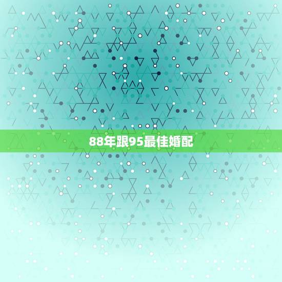 88年跟95最佳婚配，88年属龙男和95年属猪女配吗？