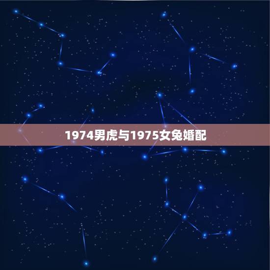 1974男虎与1975女兔婚配,1975年属兔的男士和1974年属虎女 1974男虎与1975女兔婚配,1975年属兔的男士和1974年属虎女