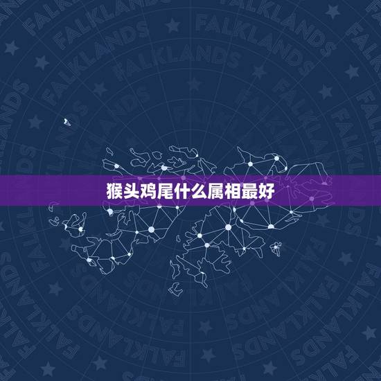 猴头鸡尾什么属相最好,猴头鸡尾是什么动物 猴头鸡尾什么属相最好,猴头鸡尾是什么动物