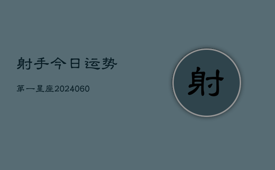 射手今日运势第一星座(20240605) 射手今日运势第一星座(20240605)