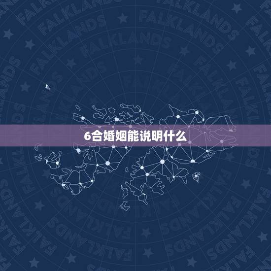 6合婚姻能说明什么,免费婚姻合八字算命 6合婚姻能说明什么,免费婚姻合八字算命