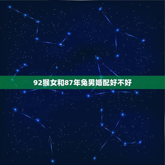 92猴女和87年兔男婚配好不好，87年属兔和92年属猴的结婚好吗