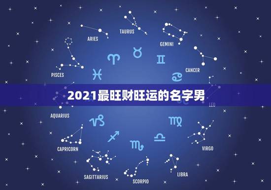 2021最旺财旺运的名字男,微信昵称2021最新的男 2021最旺财旺运的名字男,微信昵称2021最新的男