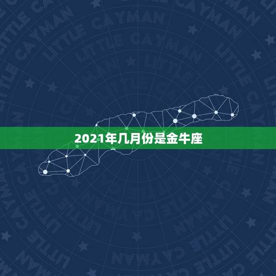 2021年几月份是金牛座，2021年出生的牛宝宝是什么命