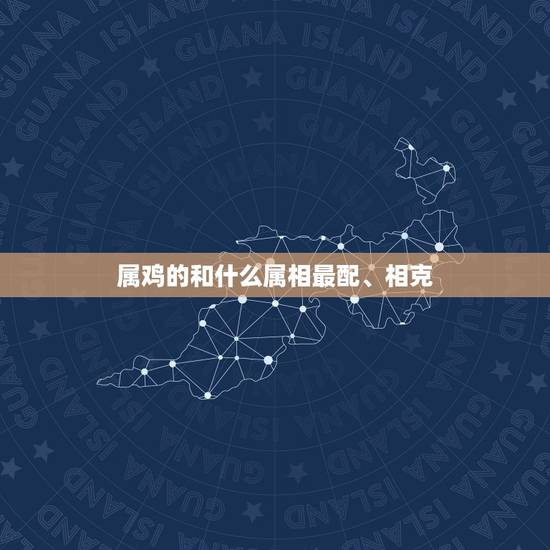 属鸡的和什么属相最配、相克,属鸡与什么属相相克,相配 属鸡的和什么属相最配、相克,属鸡与什么属相相克,相配
