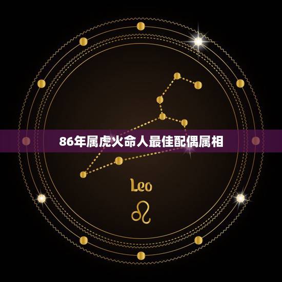 86年属虎火命人最佳配偶属相,属虎的最佳配偶 86年属虎火命人最佳配偶属相,属虎的最佳配偶