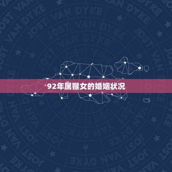 92年属猴女的婚姻状况，92年属猴男和92年属猴女相配吗