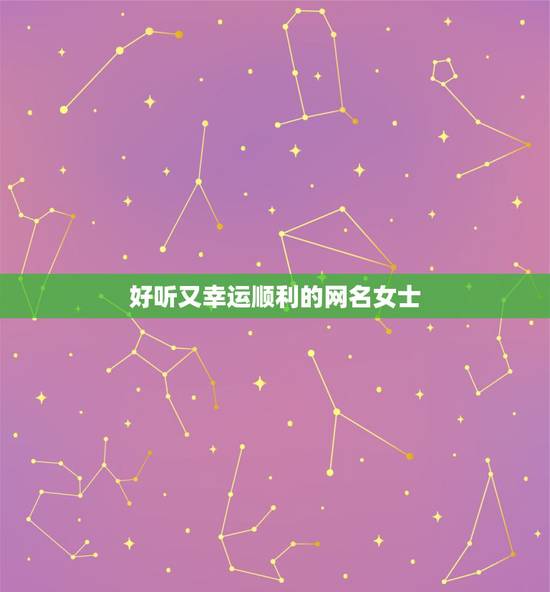 好听又幸运顺利的网名女士，一生好运幸福发财女微信网名想取个一家人健康又