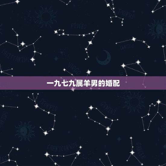 一九七九属羊男的婚配,79年属羊的最佳配偶 一九七九属羊男的婚配,79年属羊的最佳配偶