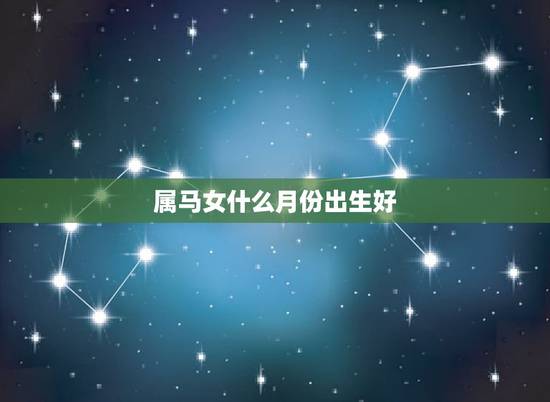 属马女什么月份出生好,女属马是几月份克夫 属马女什么月份出生好,女属马是几月份克夫
