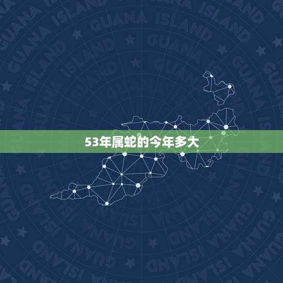 53年属蛇的今年多大,55年属什么生肖今年多少岁 53年属蛇的今年多大,55年属什么生肖今年多少岁