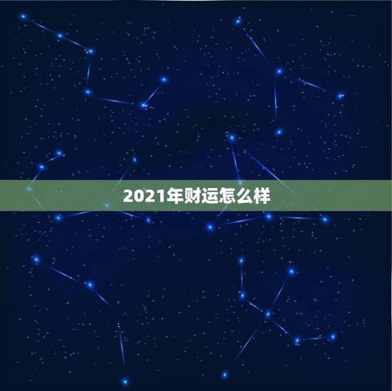 2021年财运怎么样,2021年属牛的全年运势怎么样 2021年财运怎么样,2021年属牛的全年运势怎么样