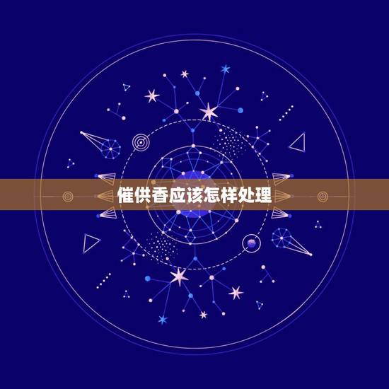 催供香应该怎样处理，给财神上香出现催供香和催丹香怎么理解。应该如何破解