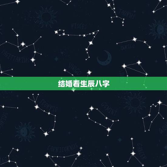 结婚看生辰八字,结婚看生辰八字合不合 结婚看生辰八字,结婚看生辰八字合不合