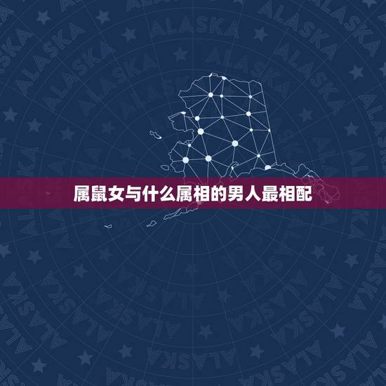 属鼠女与什么属相的男人最相配,属鼠与什么属相相配 属鼠女与什么属相的男人最相配,属鼠与什么属相相配