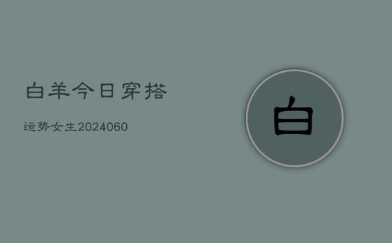 白羊今日穿搭运势女生(20240603) 白羊今日穿搭运势女生(20240603)
