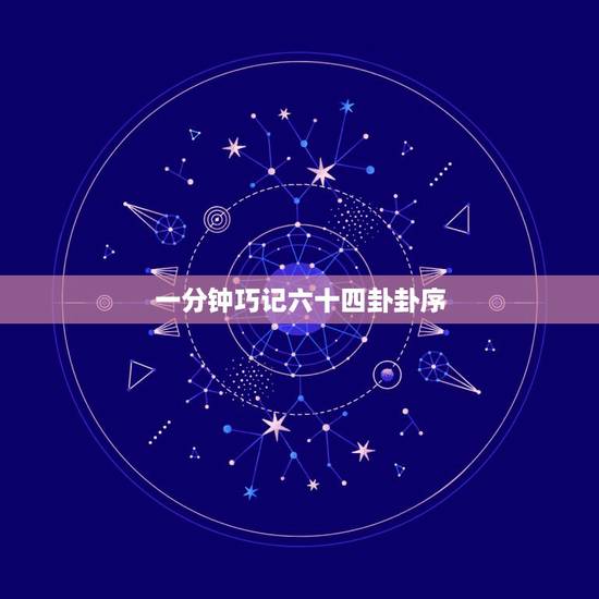 一分钟巧记六十四卦卦序,六十四卦卦序歌的序号 一分钟巧记六十四卦卦序,六十四卦卦序歌的序号