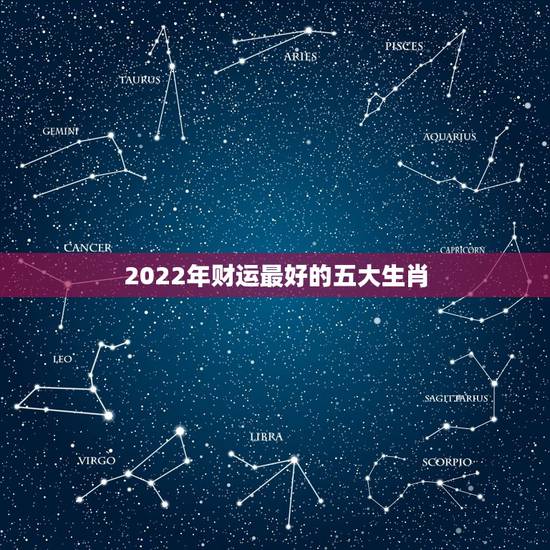 2022年财运最好的五大生肖,2015十二生肖哪些运势最好 2022年财运最好的五大生肖,2015十二生肖哪些运势最好