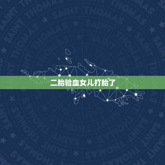 二胎验血女儿打胎了,为啥查着女孩引产后男孩 二胎验血女儿打胎了,为啥查着女孩引产后男孩