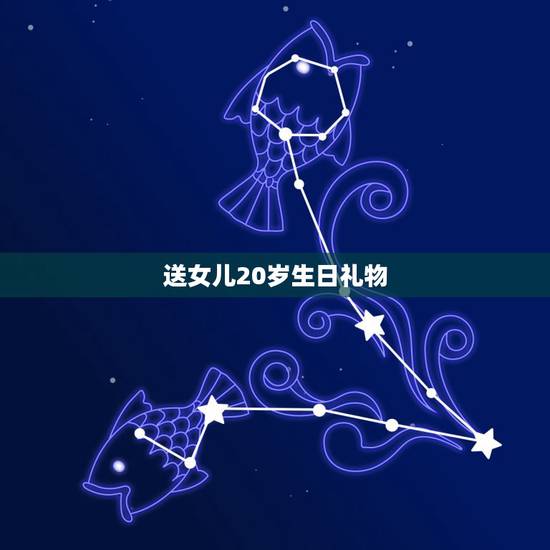 送女儿20岁生日礼物，女儿20岁生日礼物送什么？
