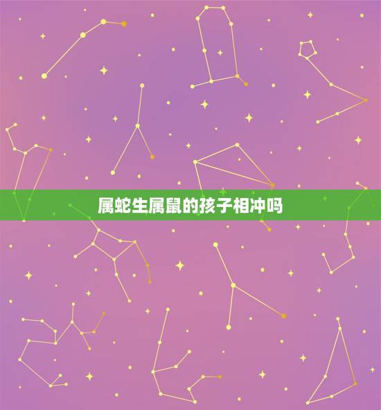 属蛇生属鼠的孩子相冲吗,爸妈属蛇孩子属鼠好吗 属蛇生属鼠的孩子相冲吗,爸妈属蛇孩子属鼠好吗
