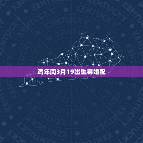 鸡年闰3月19出生男婚配,属鸡婚配表,鸡男跟什么属相最配 鸡年闰3月19出生男婚配,属鸡婚配表,鸡男跟什么属相最配
