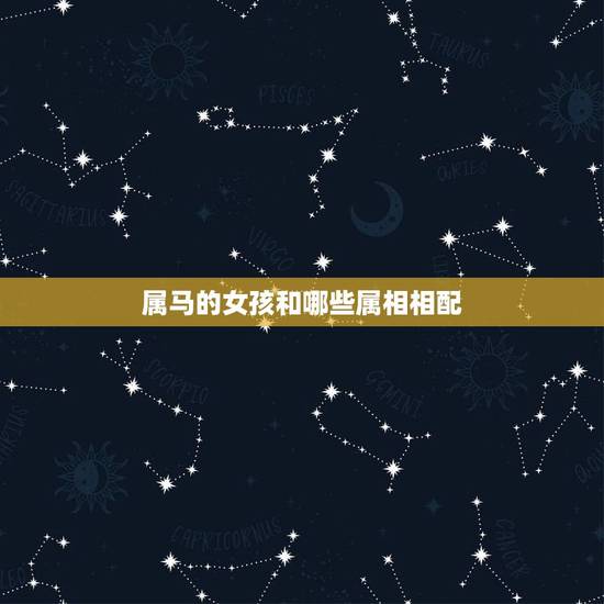 属马的女孩和哪些属相相配,属马的女性和什么属相的男性最配 属马的女孩和哪些属相相配,属马的女性和什么属相的男性最配