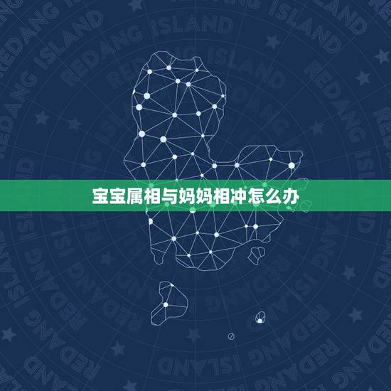 宝宝属相与妈妈相冲怎么办,母亲的属相和孩子的属相相克怎么办 宝宝属相与妈妈相冲怎么办,母亲的属相和孩子的属相相克怎么办