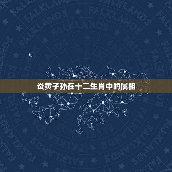 炎黄子孙在十二生肖中的属相,炎黄子孙千千万指什么生肖 炎黄子孙在十二生肖中的属相,炎黄子孙千千万指什么生肖