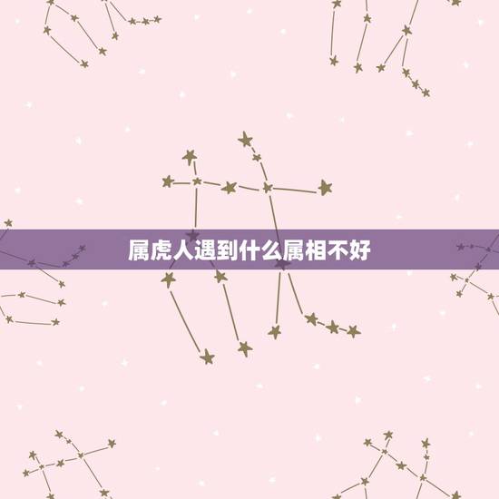 属虎人遇到什么属相不好,属虎的死人在埋葬的时候对什么属相不好 属虎人遇到什么属相不好,属虎的死人在埋葬的时候对什么属相不好