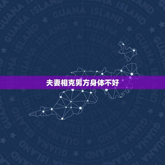 夫妻相克男方身体不好,自从结了婚很不顺 夫妻相克男方身体不好,自从结了婚很不顺