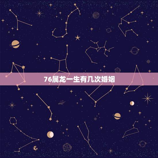 76属龙一生有几次婚姻,76年属龙的女子未来的婚姻状况 76属龙一生有几次婚姻,76年属龙的女子未来的婚姻状况