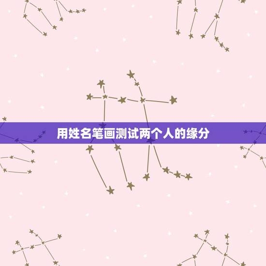 用姓名笔画测试两个人的缘分,用笔画算缘分 用姓名笔画测试两个人的缘分,用笔画算缘分
