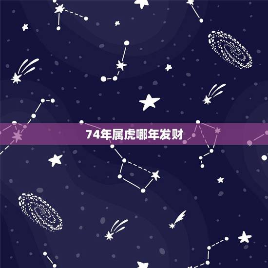 74年属虎哪年发财，74年属虎48岁以后的一生命运