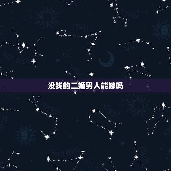 没钱的二婚男人能嫁吗,如果一个二婚男人,没什么钱普通人家还有孩子,你会 没钱的二婚男人能嫁吗,如果一个二婚男人,没什么钱普通人家还有孩子,你会