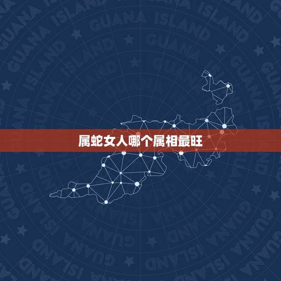属蛇女人哪个属相最旺，属蛇的找什么属相对他最好
