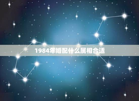 1984年婚配什么属相合适,1984年属鼠女和什么属相相配 1984年婚配什么属相合适,1984年属鼠女和什么属相相配