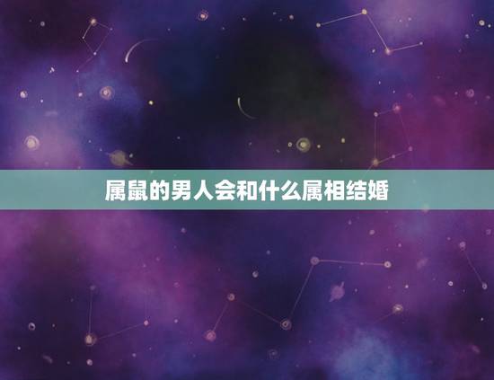 属鼠的男人会和什么属相结婚,属鼠的男人和属羊的女人结婚合适吗 属鼠的男人会和什么属相结婚,属鼠的男人和属羊的女人结婚合适吗