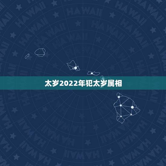太岁2022年犯太岁属相，2024年犯太岁的生肖