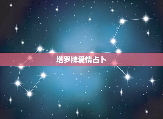 塔罗牌爱情占卜，塔罗牌占卜爱情牌阵？