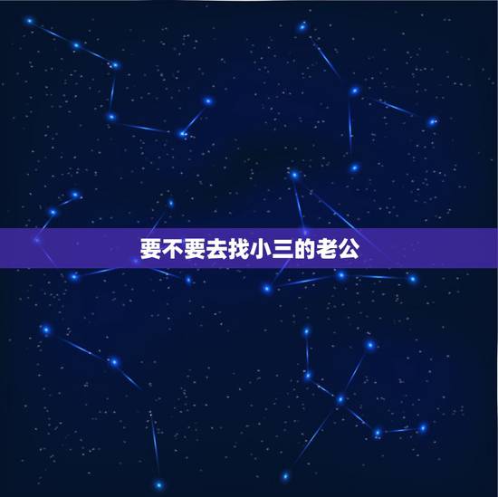 要不要去找小三的老公，发现老公出轨后，该不该找小三谈谈？