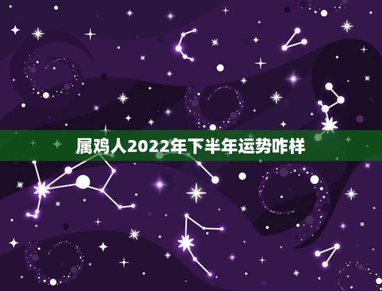 属鸡人2022年下半年运势咋样，2023年生肖鸡每月运程