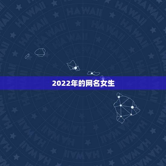 2022年的网名女生，2022年更流行的网名