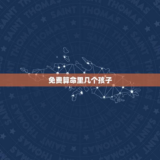 免费算命里几个孩子,免费算命算有几个孩子 求大师算命!我是1988年2 免费算命里几个孩子,免费算命算有几个孩子 求大师算命!我是1988年2