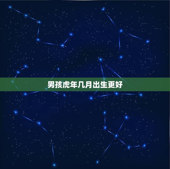 男孩虎年几月出生更好，属虎的最忌讳哪个月出生