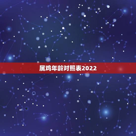 属鸡年龄对照表2022,属龙的今年多大2022 属鸡年龄对照表2022,属龙的今年多大2022
