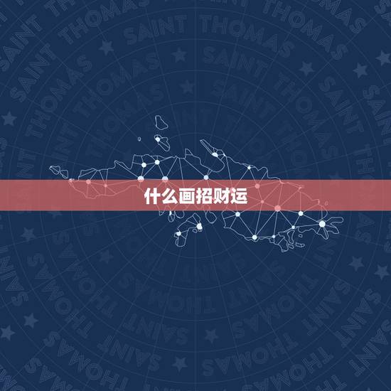 什么画招财运,招财聚财的画有哪些? 什么画招财运,招财聚财的画有哪些?